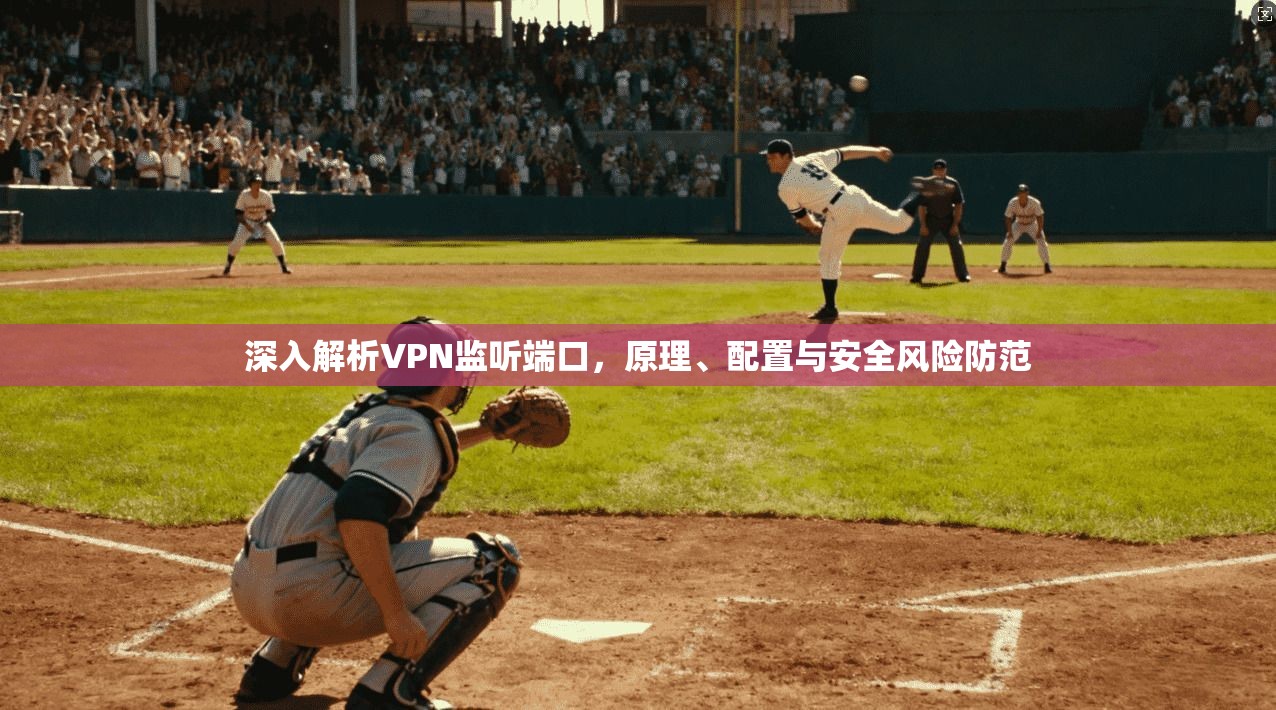 深入解析VPN监听端口，原理、配置与安全风险防范