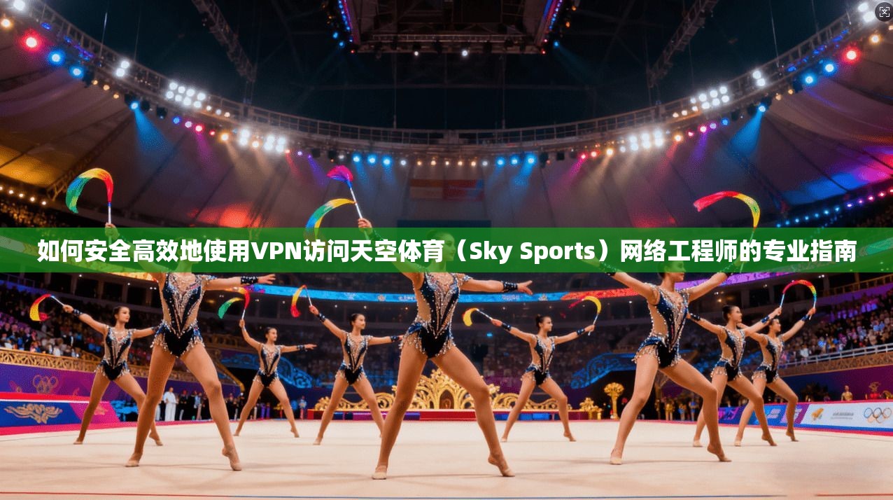 如何安全高效地使用VPN访问天空体育（Sky Sports）网络工程师的专业指南