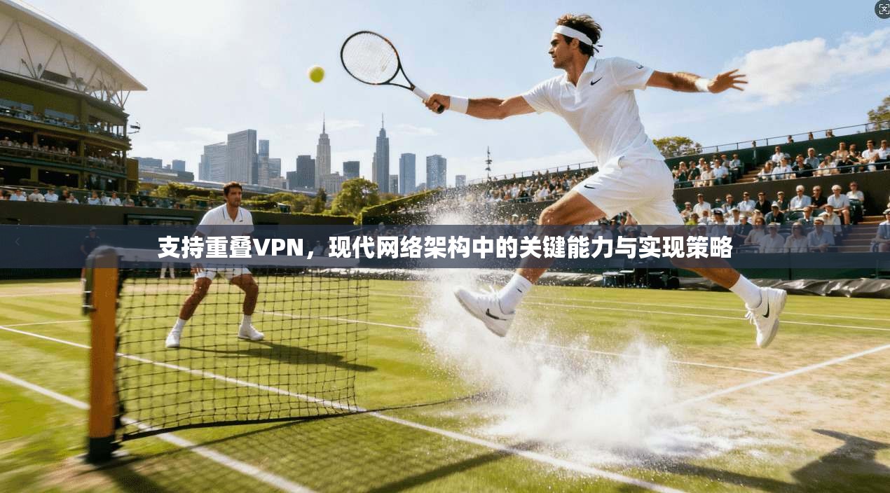 支持重叠VPN，现代网络架构中的关键能力与实现策略