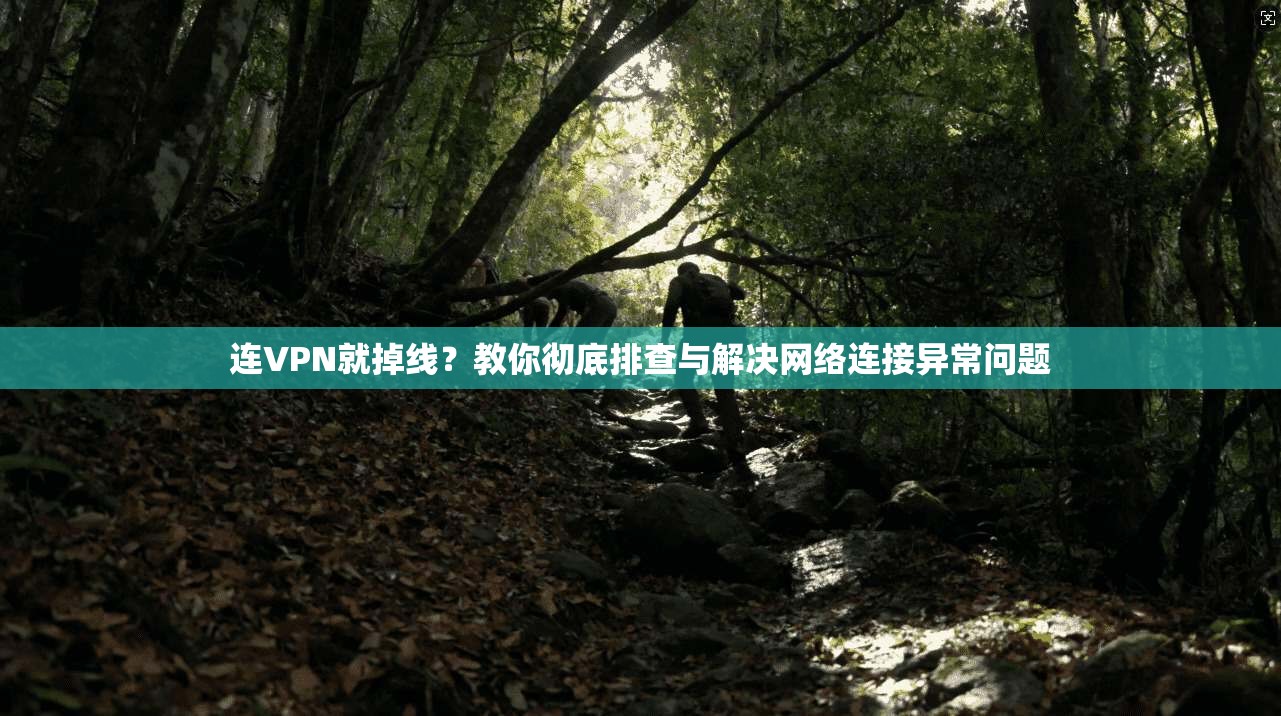 连VPN就掉线？教你彻底排查与解决网络连接异常问题