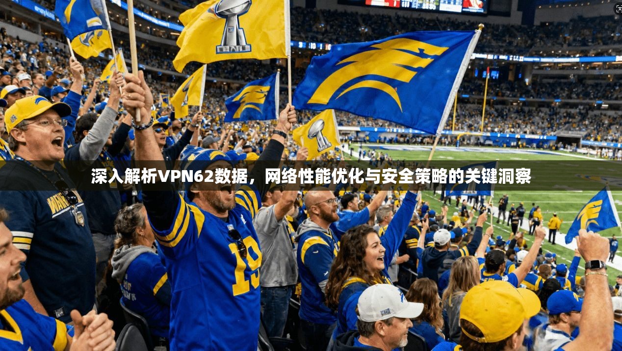 深入解析VPN62数据，网络性能优化与安全策略的关键洞察