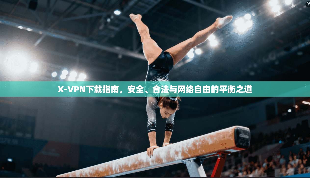 X-VPN下载指南，安全、合法与网络自由的平衡之道
