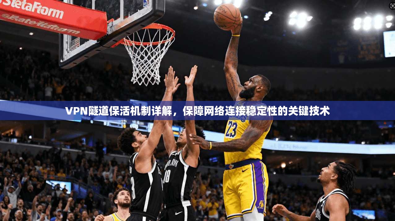 VPN隧道保活机制详解，保障网络连接稳定性的关键技术