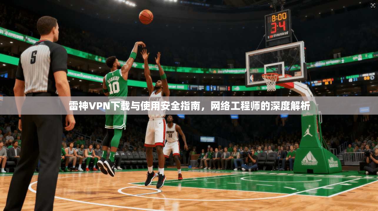 雷神VPN下载与使用安全指南，网络工程师的深度解析