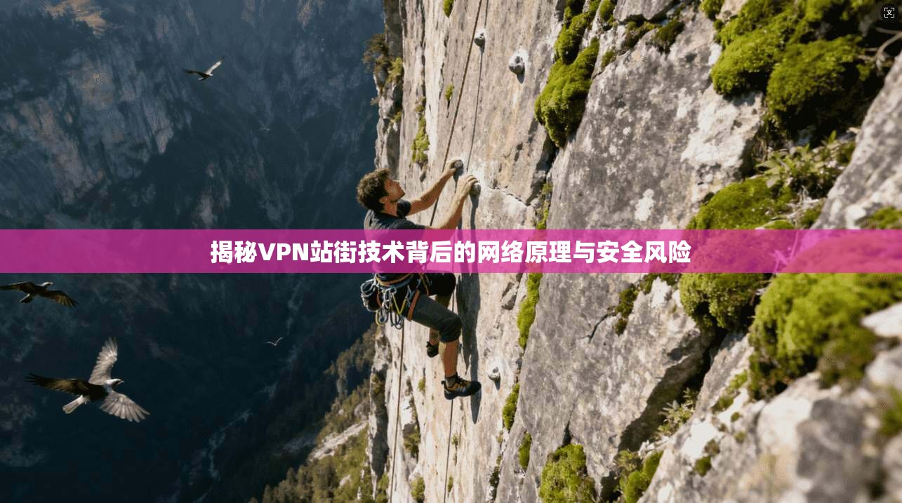 揭秘VPN站街技术背后的网络原理与安全风险