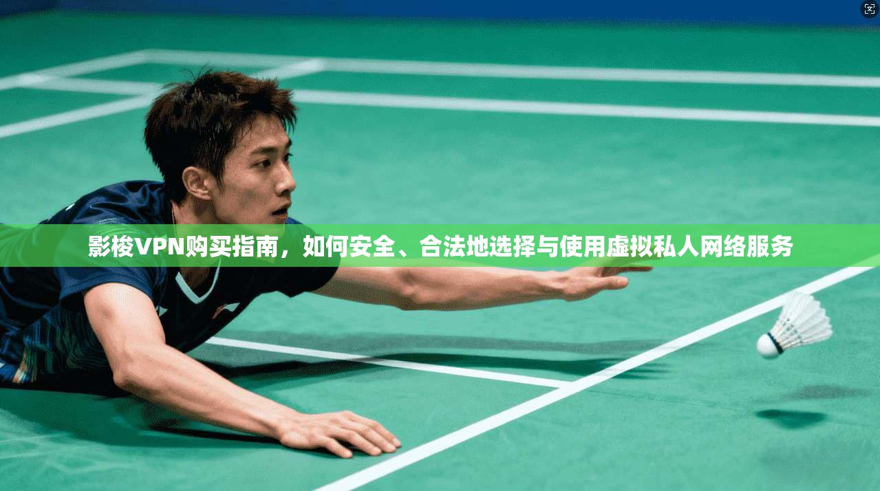 影梭VPN购买指南，如何安全、合法地选择与使用虚拟私人网络服务
