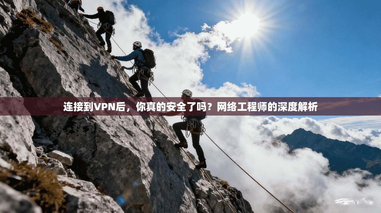连接到VPN后，你真的安全了吗？网络工程师的深度解析