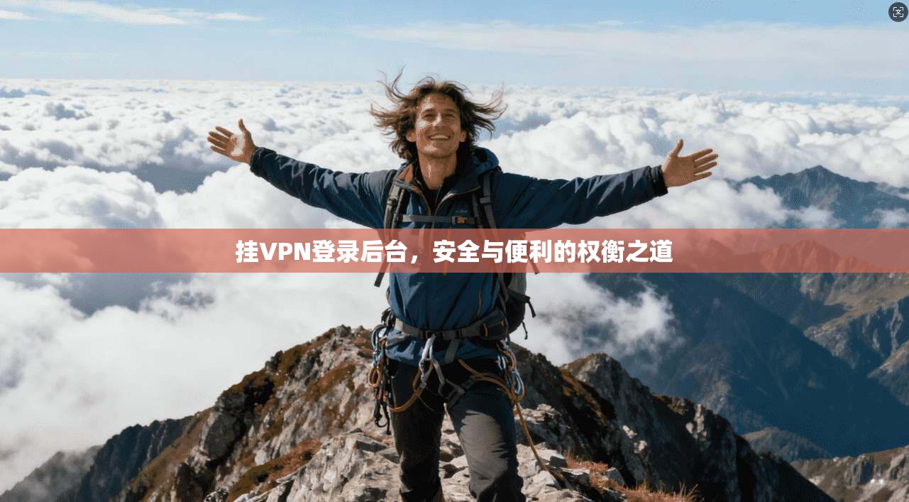 挂VPN登录后台，安全与便利的权衡之道