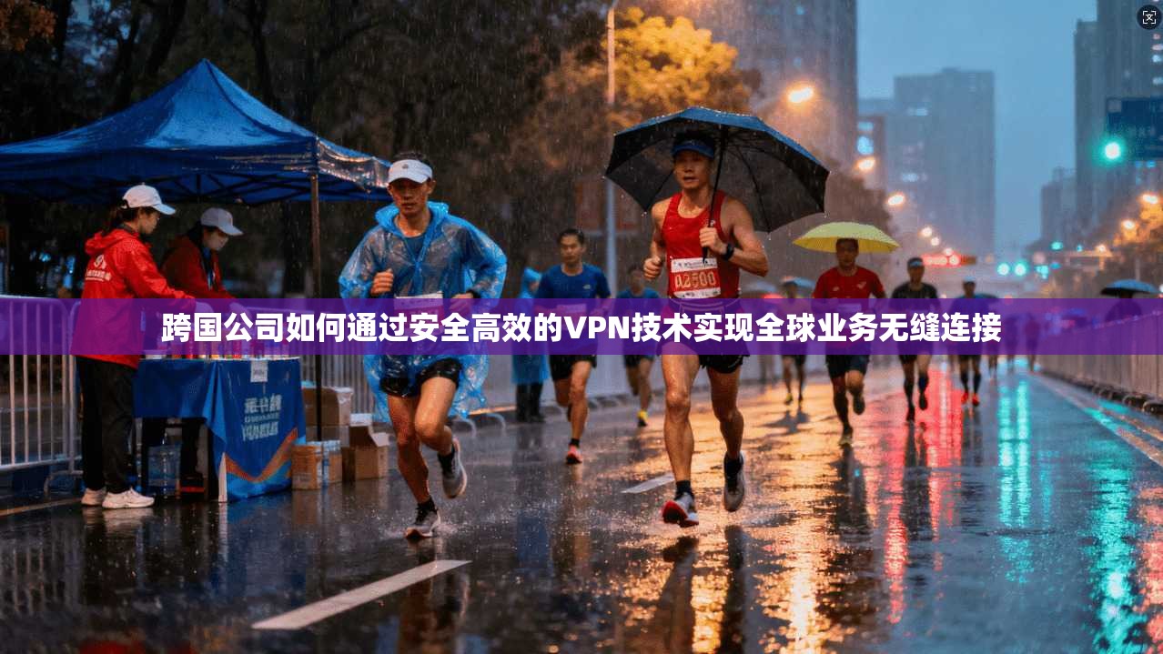 跨国公司如何通过安全高效的VPN技术实现全球业务无缝连接