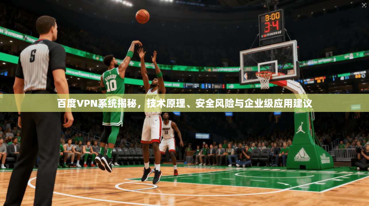百度VPN系统揭秘，技术原理、安全风险与企业级应用建议