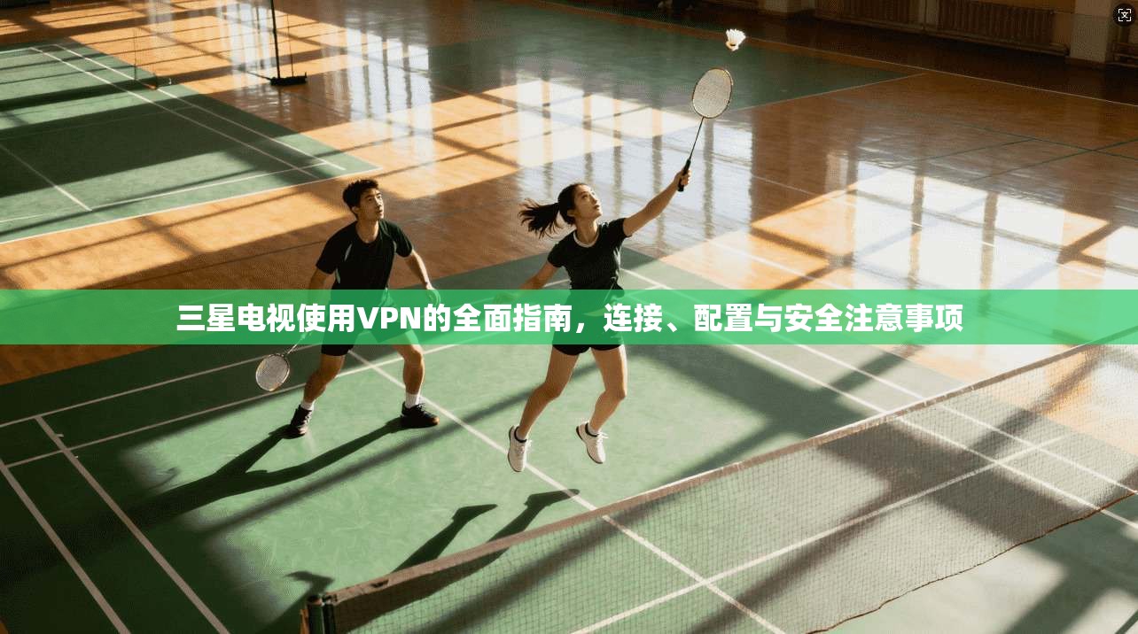 三星电视使用VPN的全面指南，连接、配置与安全注意事项