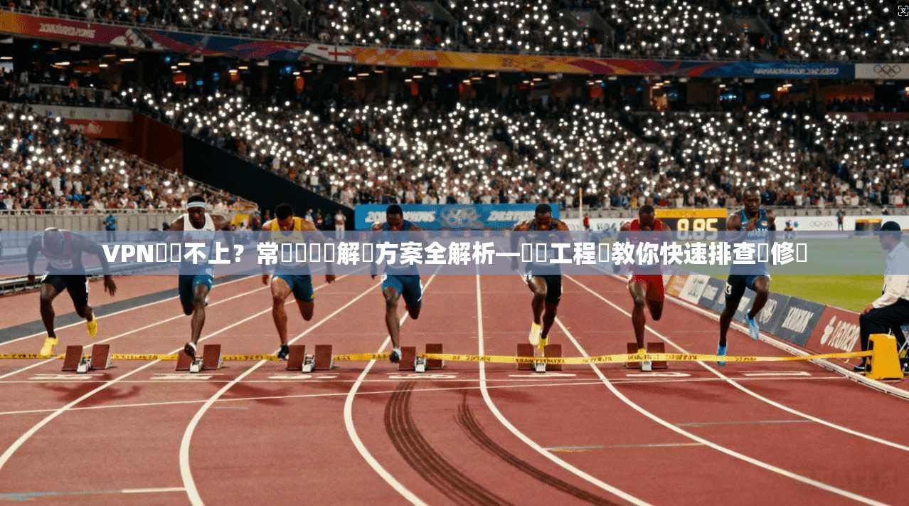 VPN連線不上？常見問題與解決方案全解析—網絡工程師教你快速排查與修復
