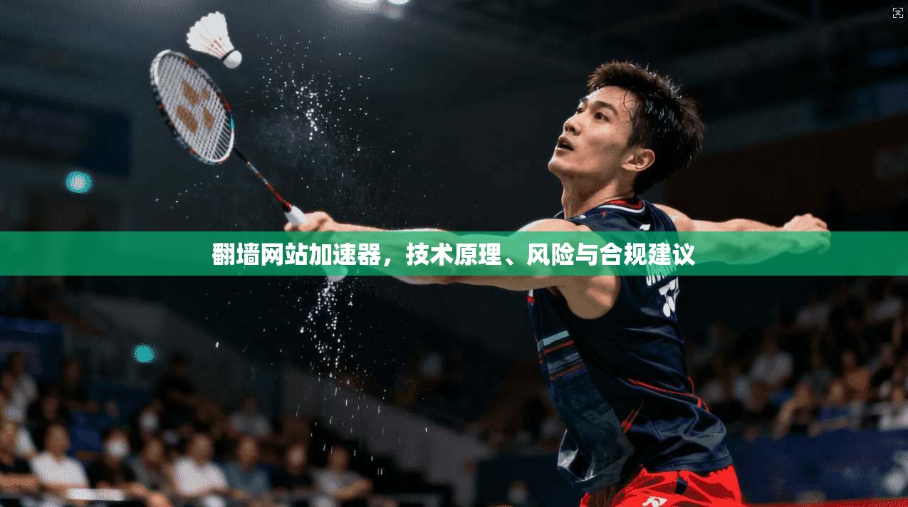 翻墙网站加速器，技术原理、风险与合规建议