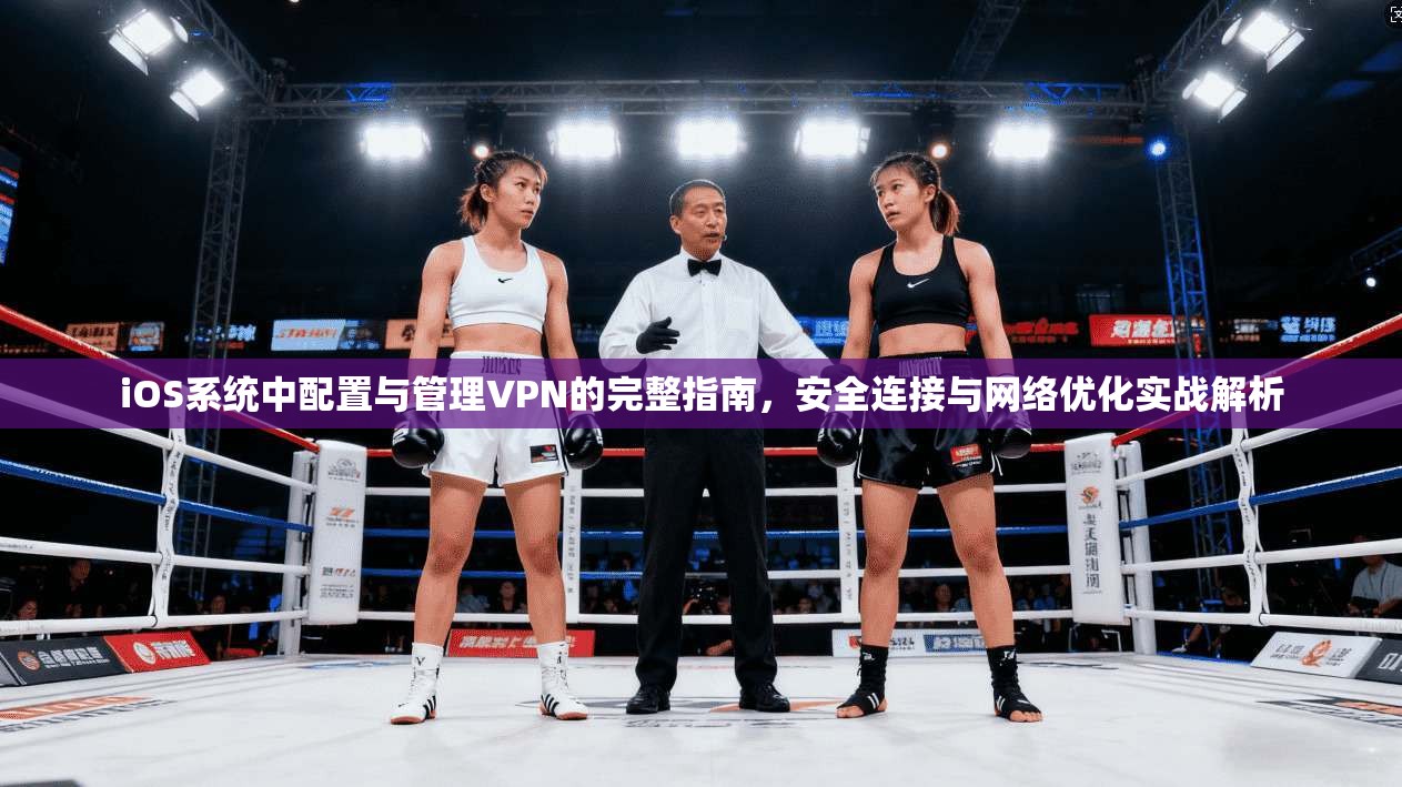 iOS系统中配置与管理VPN的完整指南，安全连接与网络优化实战解析