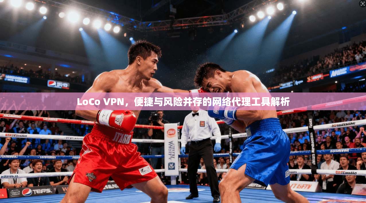 LoCo VPN，便捷与风险并存的网络代理工具解析