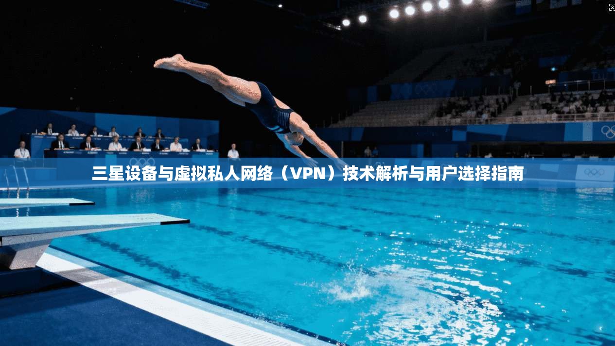 三星设备与虚拟私人网络（VPN）技术解析与用户选择指南