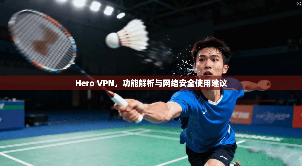Hero VPN，功能解析与网络安全使用建议