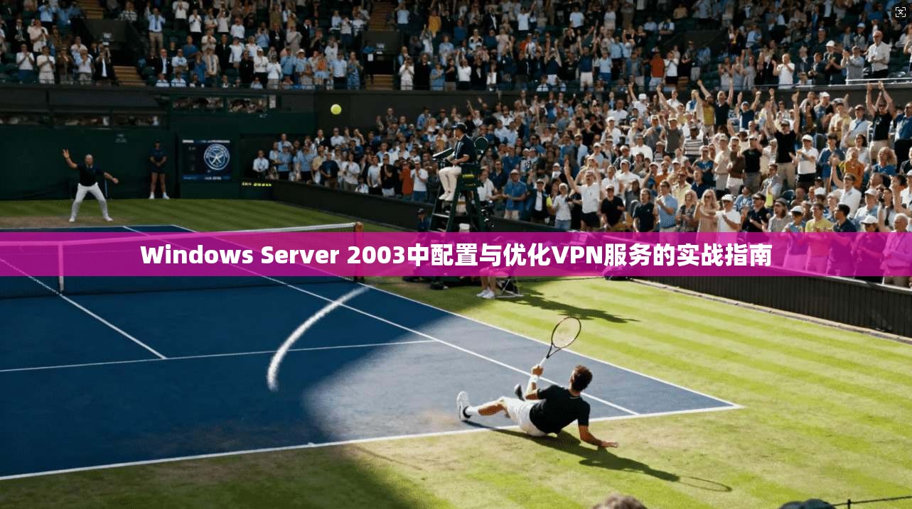 Windows Server 2003中配置与优化VPN服务的实战指南