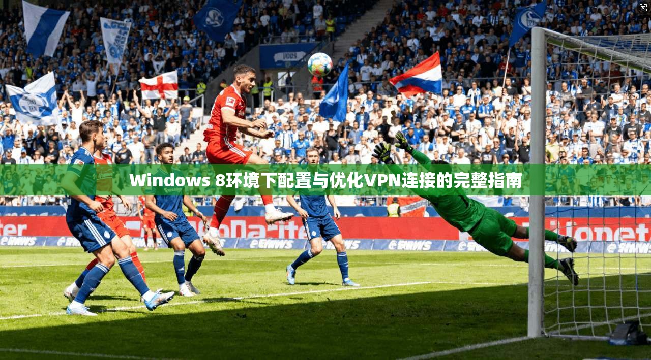 Windows 8环境下配置与优化VPN连接的完整指南