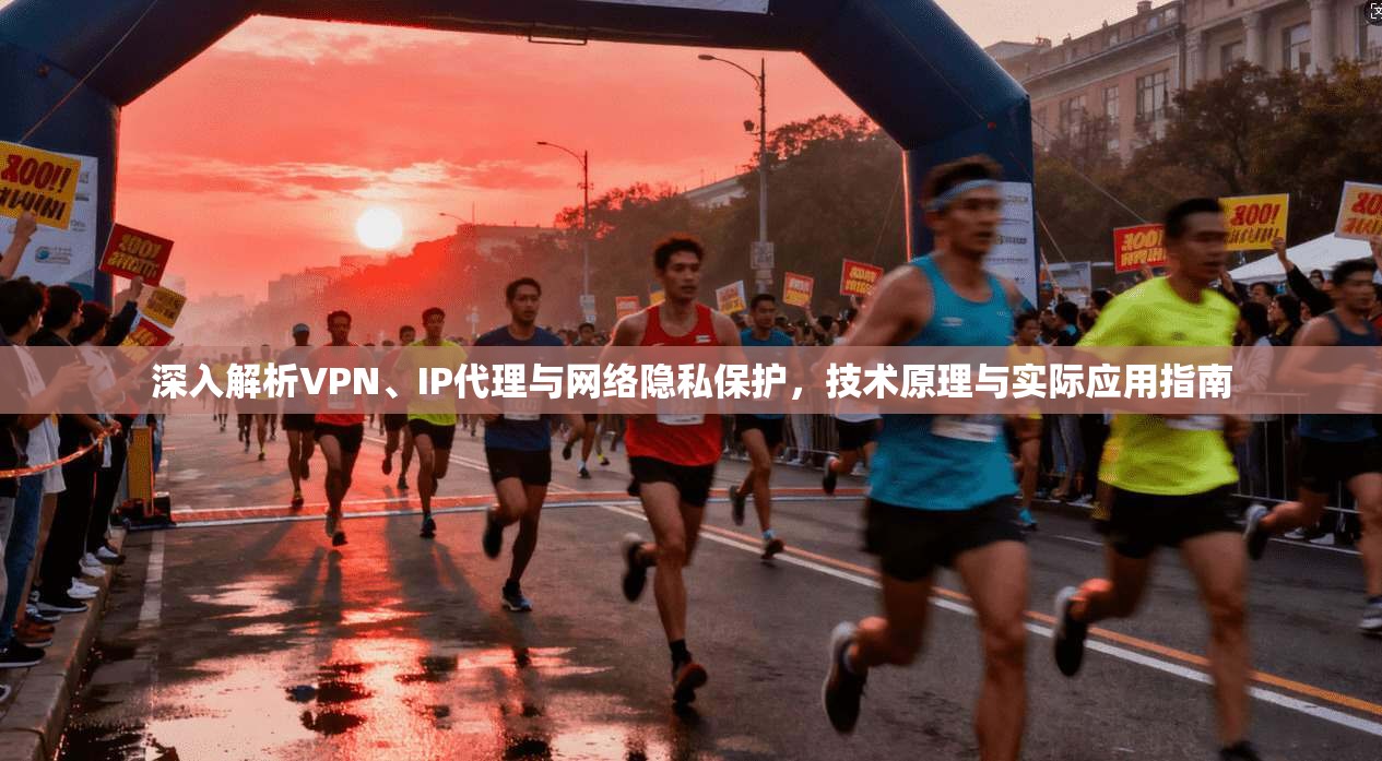深入解析VPN、IP代理与网络隐私保护，技术原理与实际应用指南