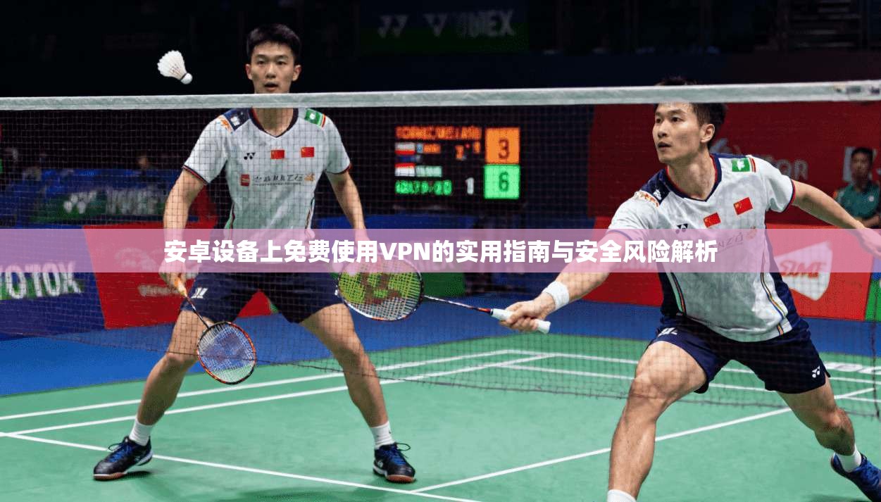 安卓设备上免费使用VPN的实用指南与安全风险解析