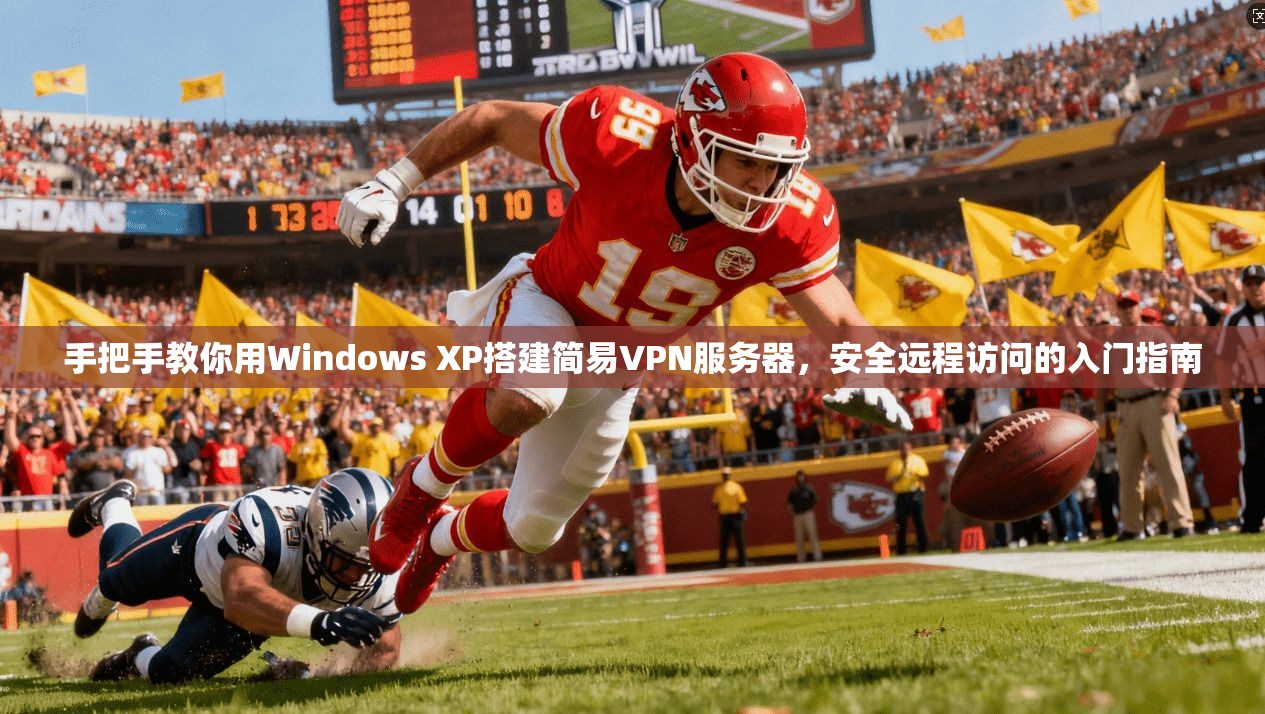 手把手教你用Windows XP搭建简易VPN服务器，安全远程访问的入门指南