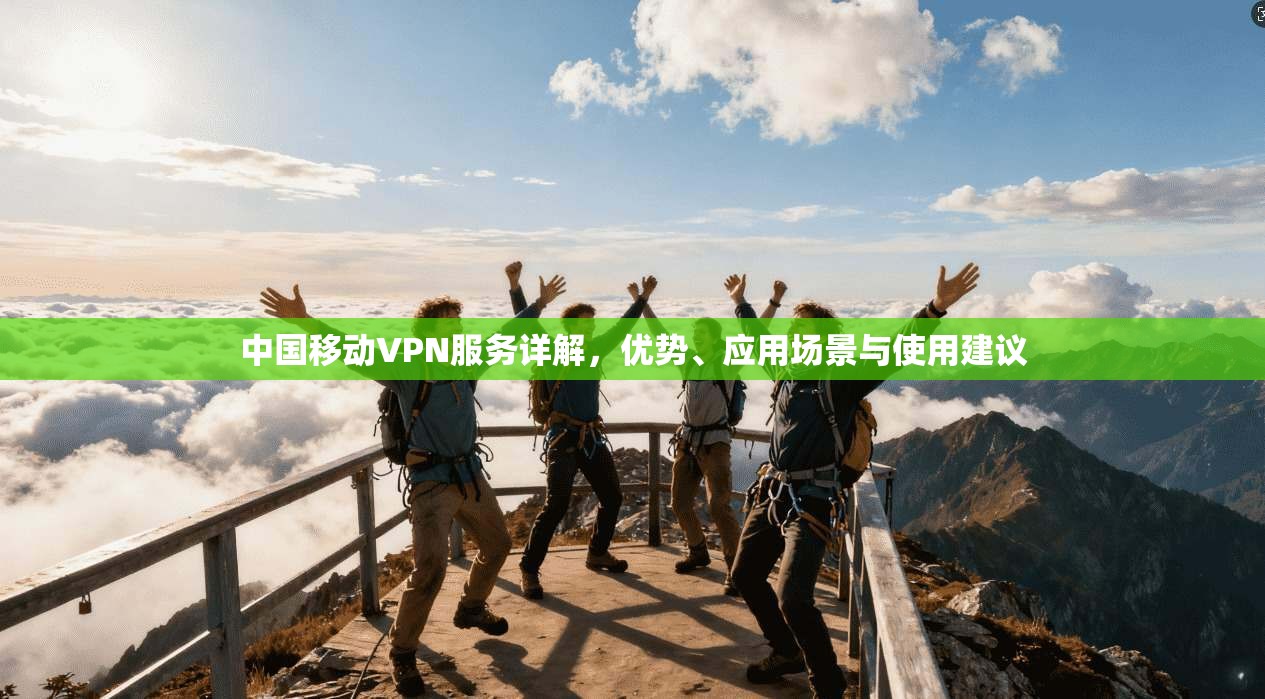 中国移动VPN服务详解，优势、应用场景与使用建议