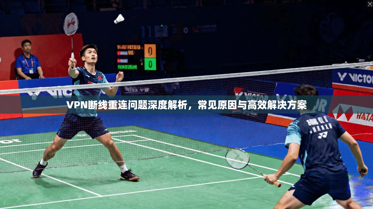 VPN断线重连问题深度解析，常见原因与高效解决方案
