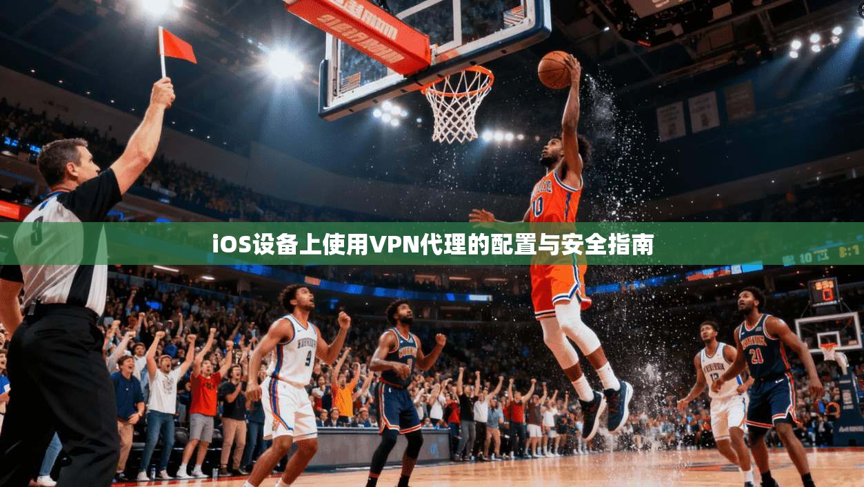 iOS设备上使用VPN代理的配置与安全指南