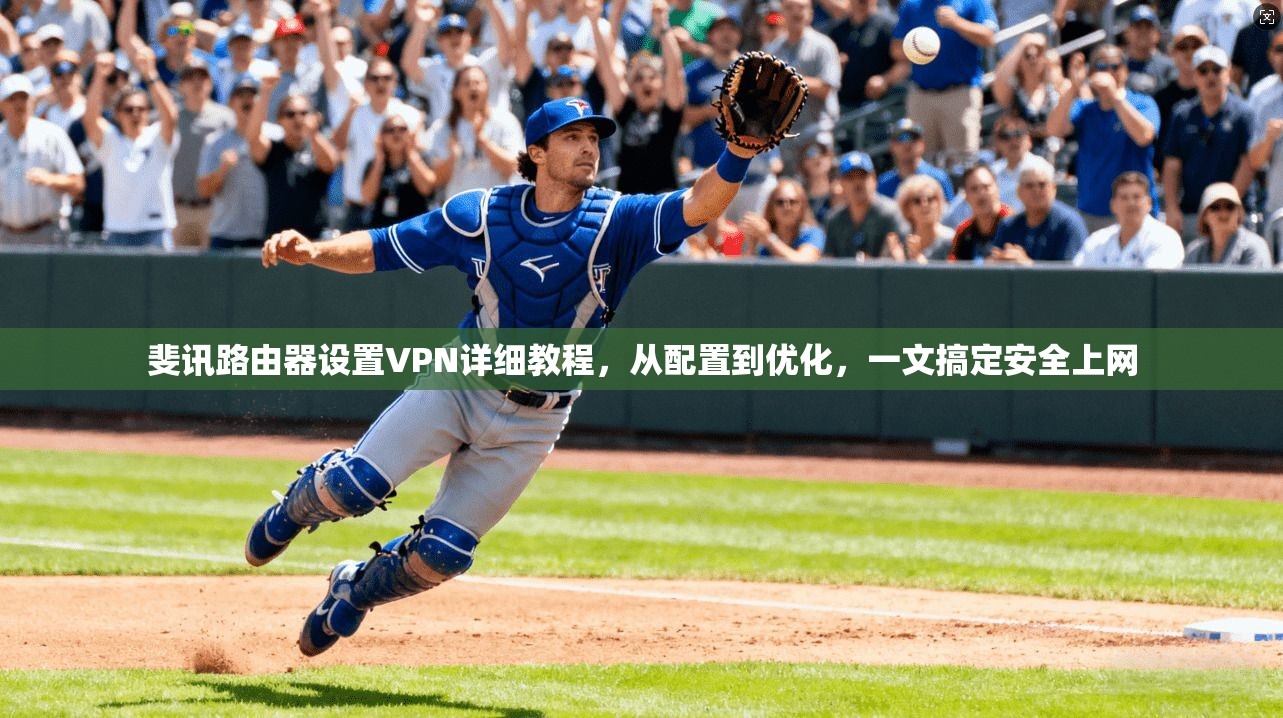 斐讯路由器设置VPN详细教程，从配置到优化，一文搞定安全上网