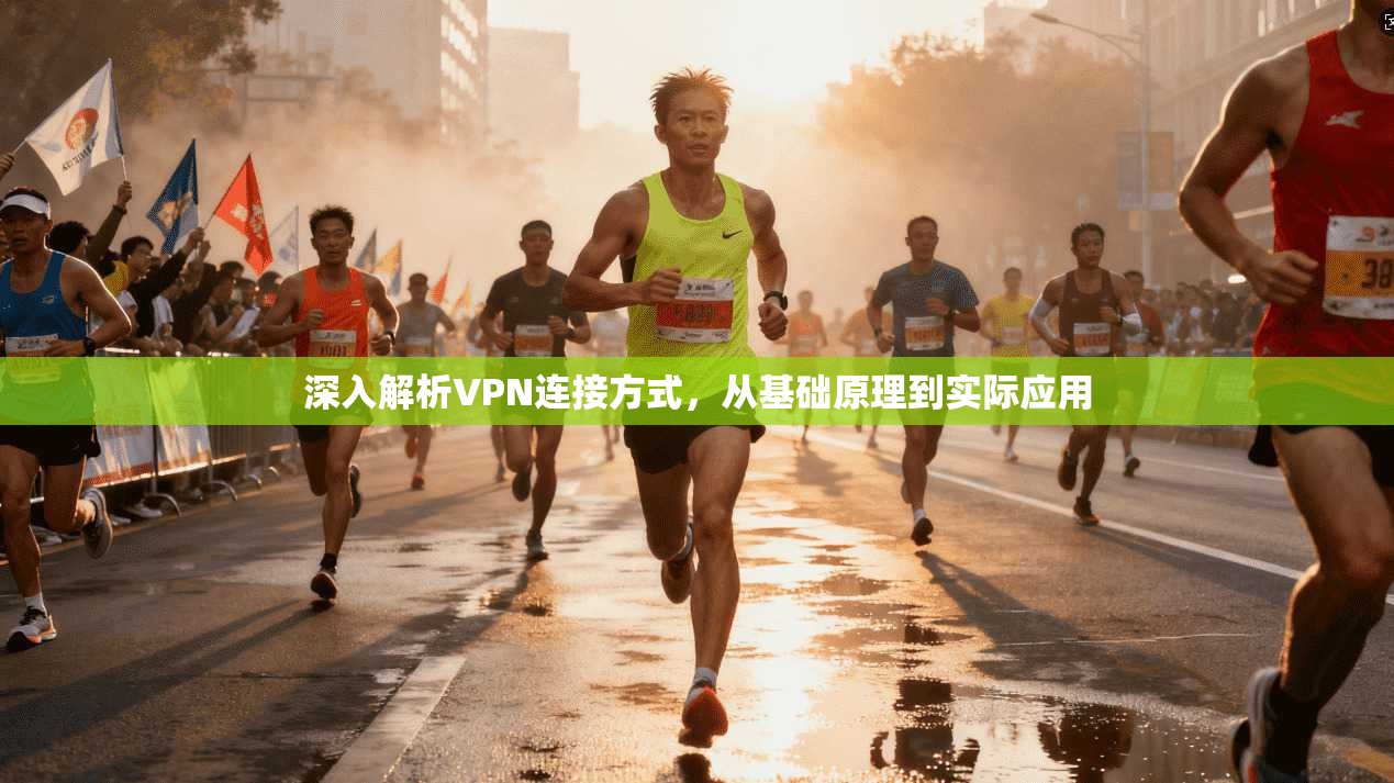 深入解析VPN连接方式，从基础原理到实际应用