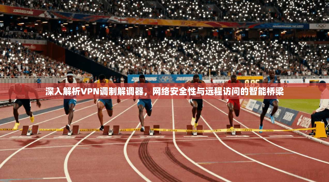 深入解析VPN调制解调器，网络安全性与远程访问的智能桥梁