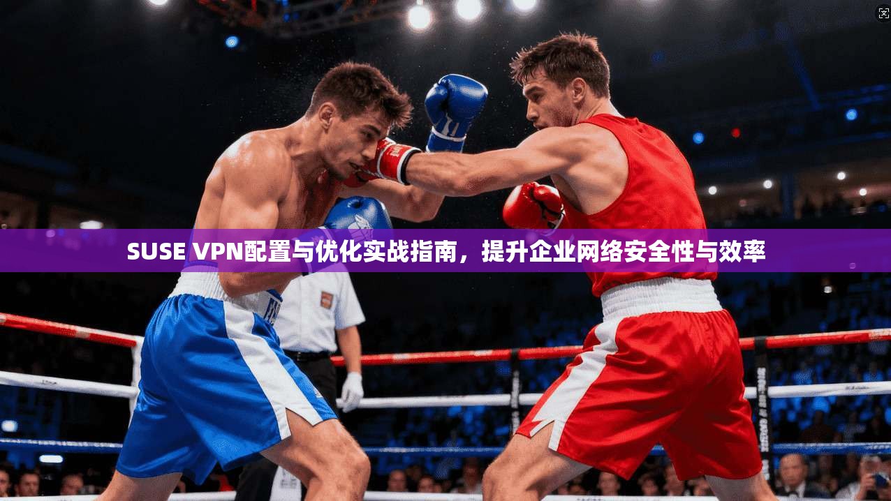 SUSE VPN配置与优化实战指南，提升企业网络安全性与效率
