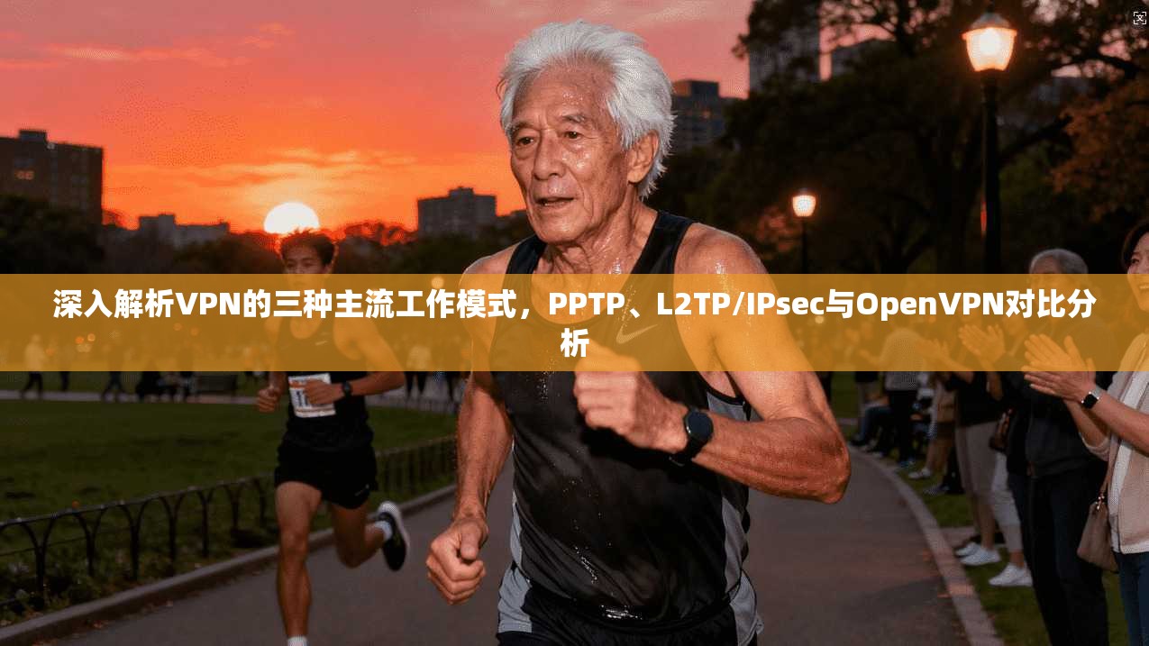 深入解析VPN的三种主流工作模式，PPTP、L2TP/IPsec与OpenVPN对比分析