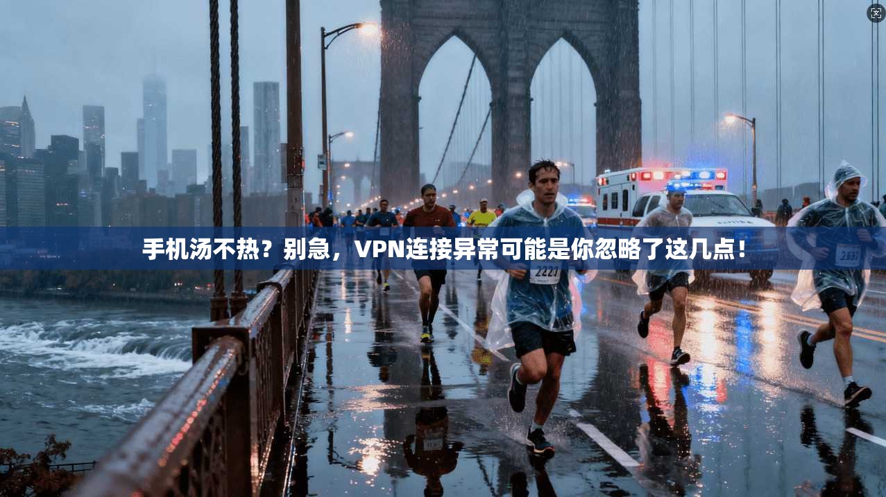 手机汤不热？别急，VPN连接异常可能是你忽略了这几点！