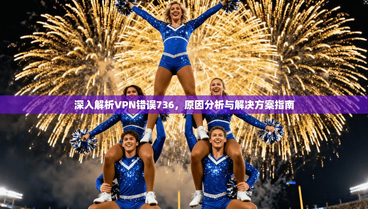 深入解析VPN错误736，原因分析与解决方案指南