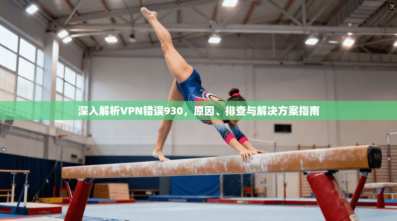 深入解析VPN错误930，原因、排查与解决方案指南