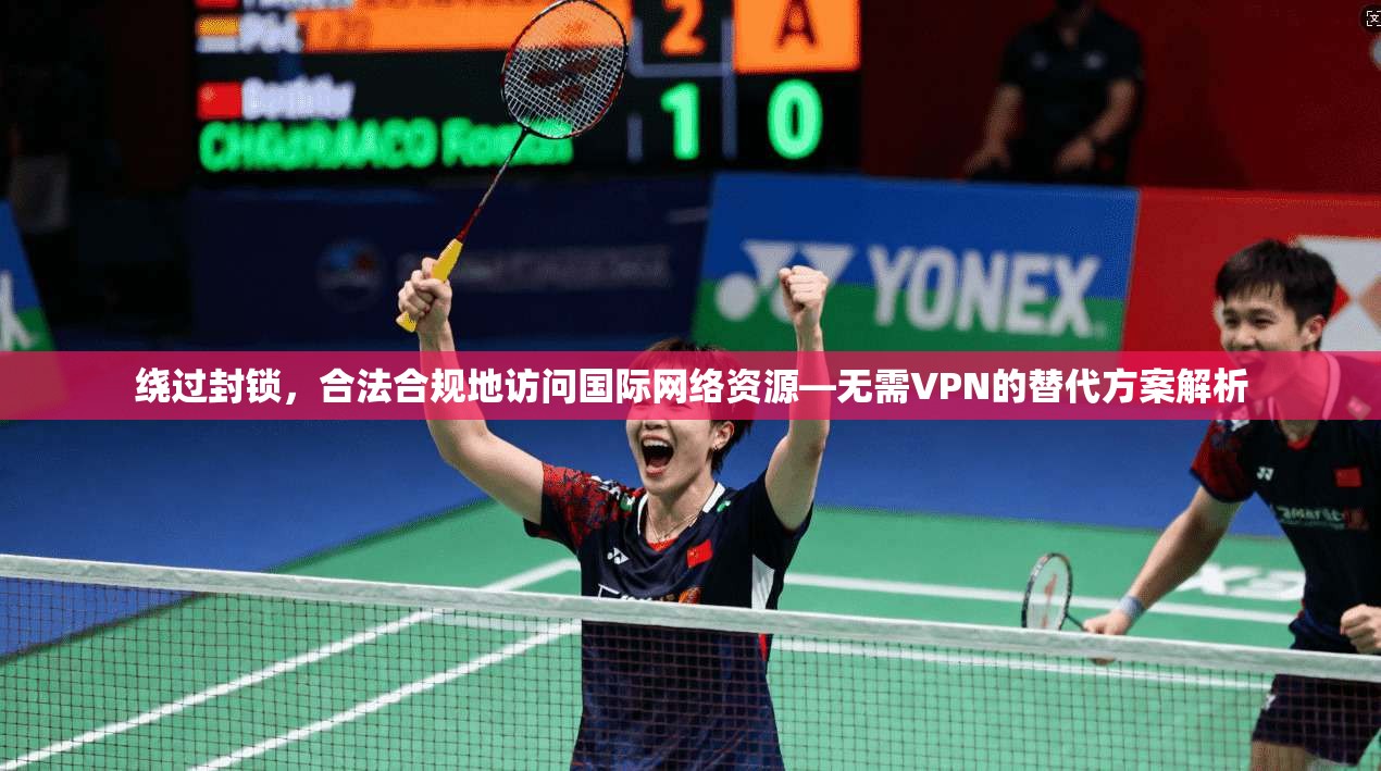 绕过封锁，合法合规地访问国际网络资源—无需VPN的替代方案解析