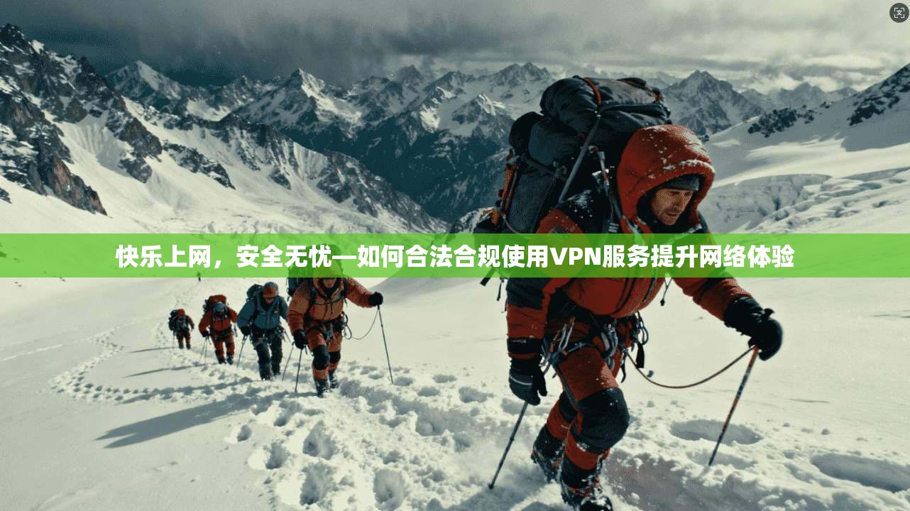 快乐上网，安全无忧—如何合法合规使用VPN服务提升网络体验
