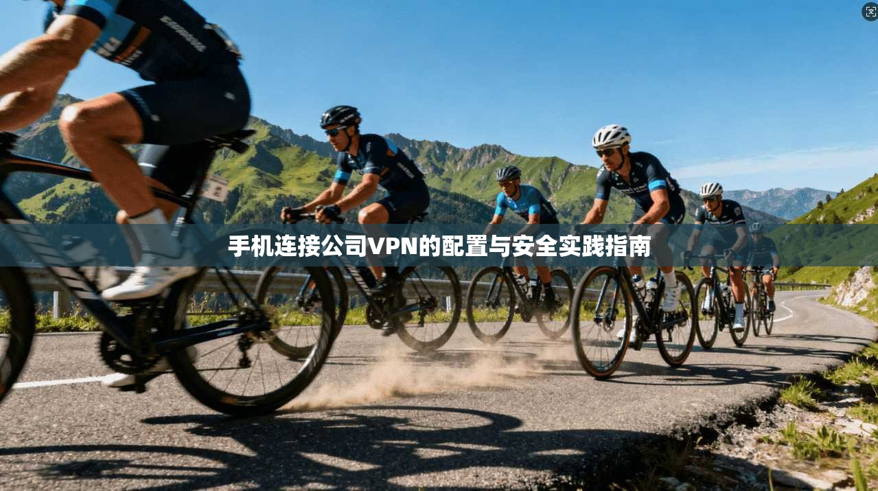 手机连接公司VPN的配置与安全实践指南