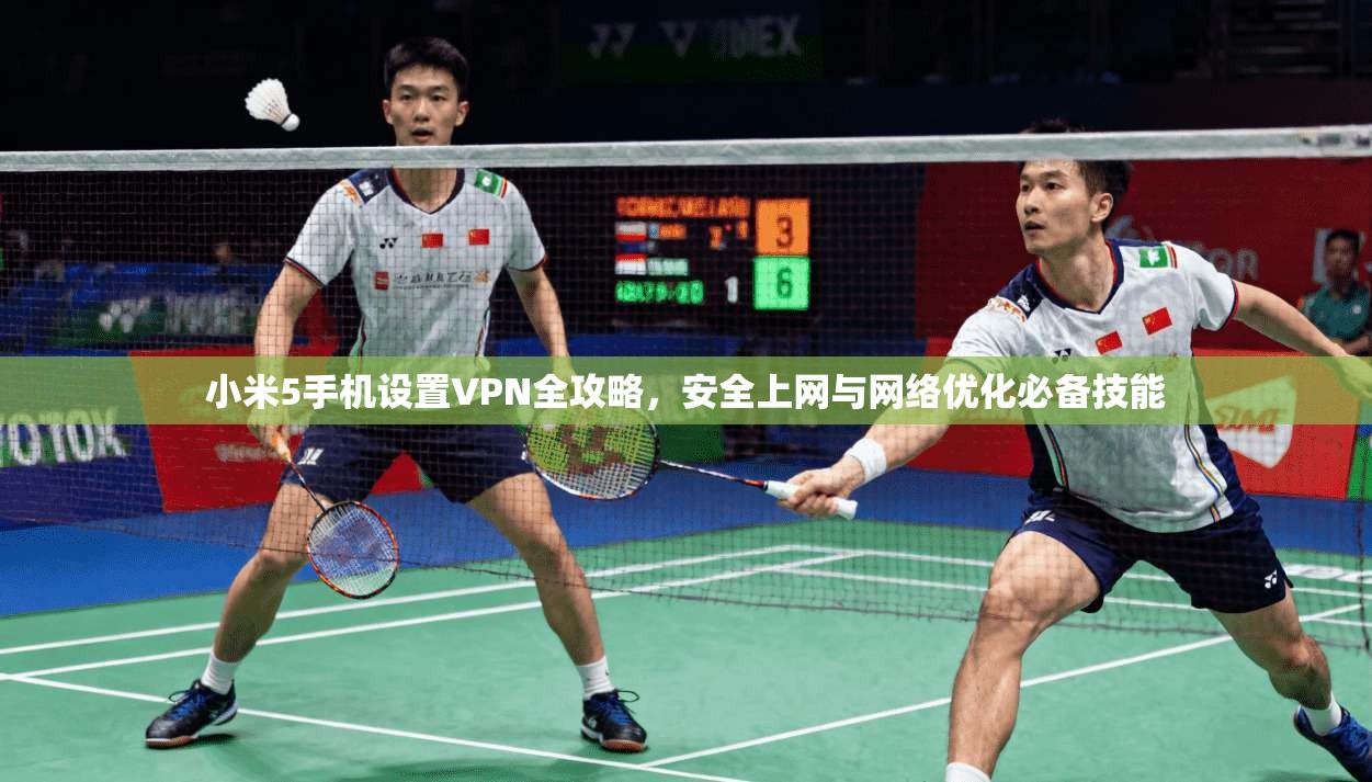 小米5手机设置VPN全攻略，安全上网与网络优化必备技能