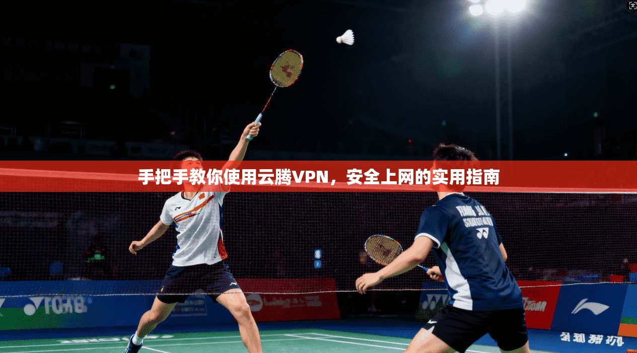 手把手教你使用云腾VPN，安全上网的实用指南
