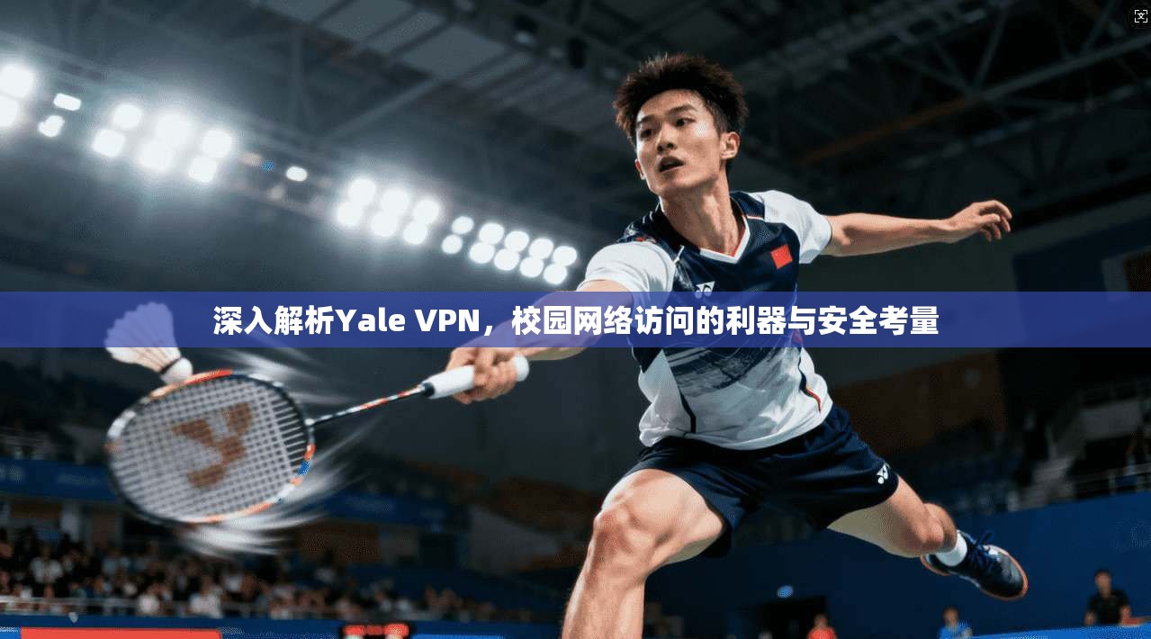 深入解析Yale VPN，校园网络访问的利器与安全考量