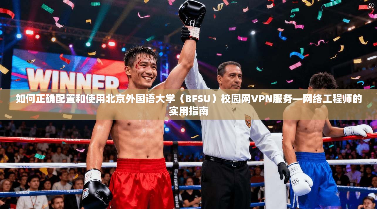 如何正确配置和使用北京外国语大学（BFSU）校园网VPN服务—网络工程师的实用指南