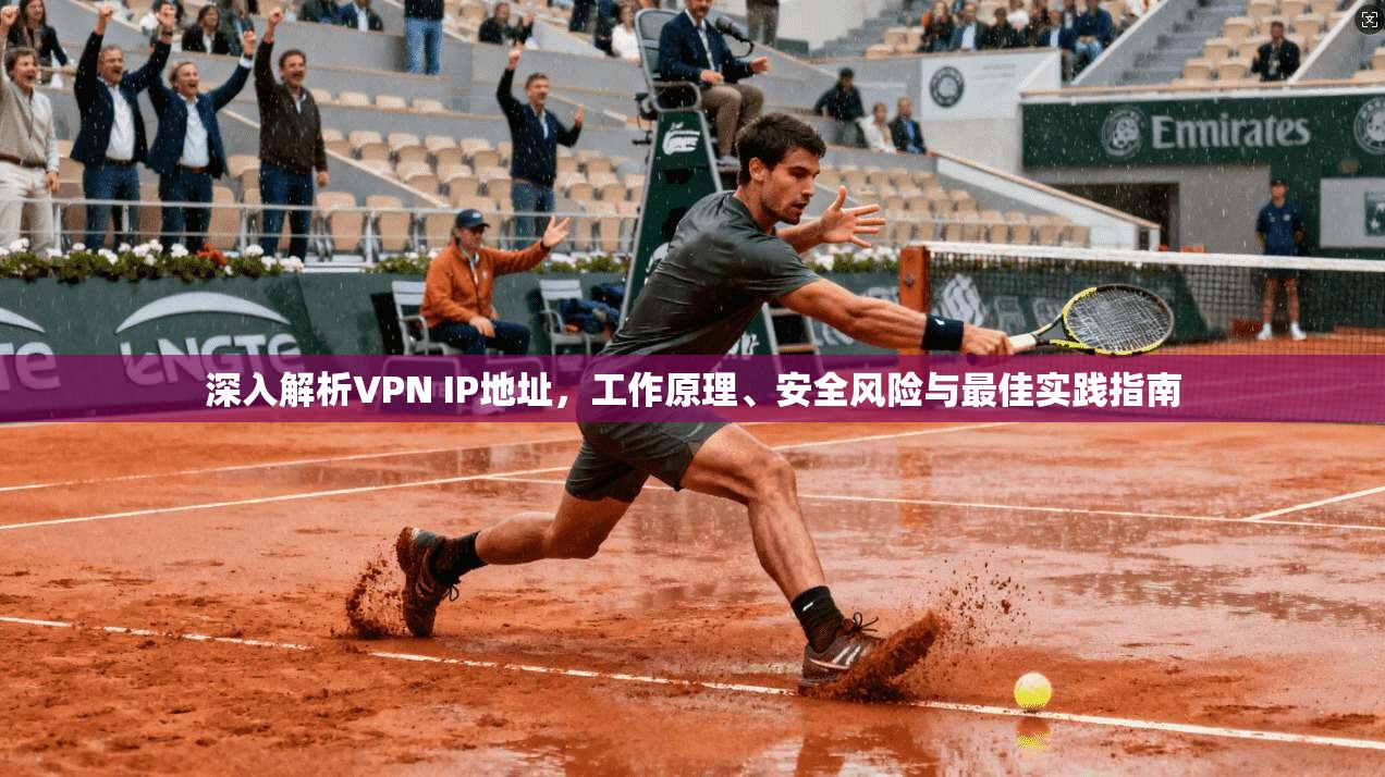 深入解析VPN IP地址，工作原理、安全风险与最佳实践指南