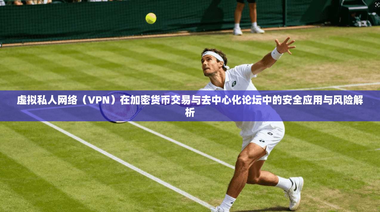 虚拟私人网络（VPN）在加密货币交易与去中心化论坛中的安全应用与风险解析
