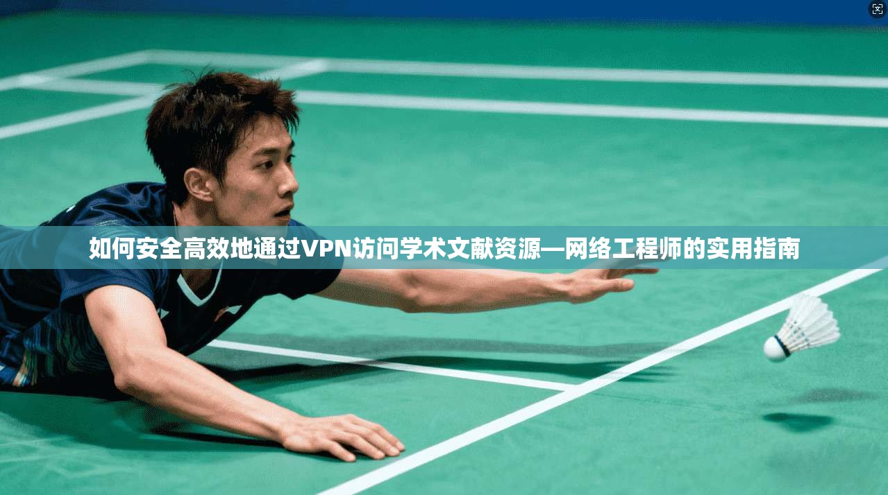 如何安全高效地通过VPN访问学术文献资源—网络工程师的实用指南