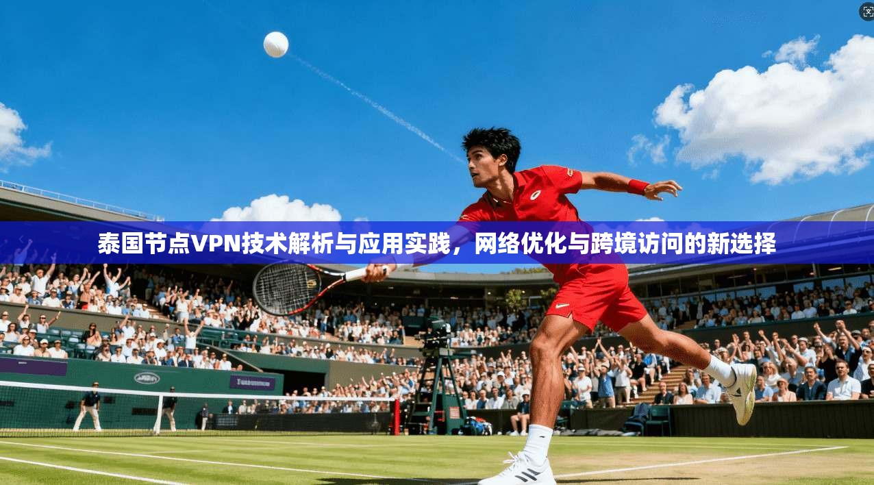 泰国节点VPN技术解析与应用实践，网络优化与跨境访问的新选择