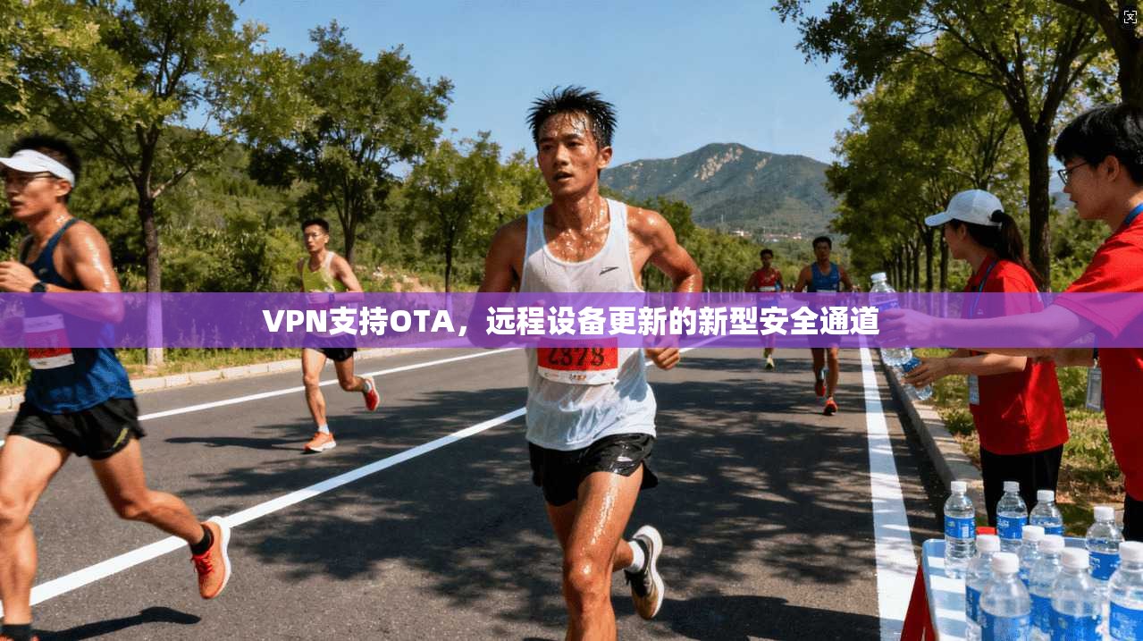 VPN支持OTA，远程设备更新的新型安全通道