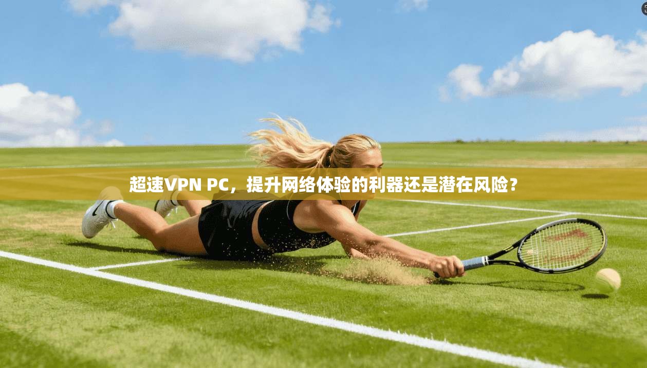 超速VPN PC，提升网络体验的利器还是潜在风险？